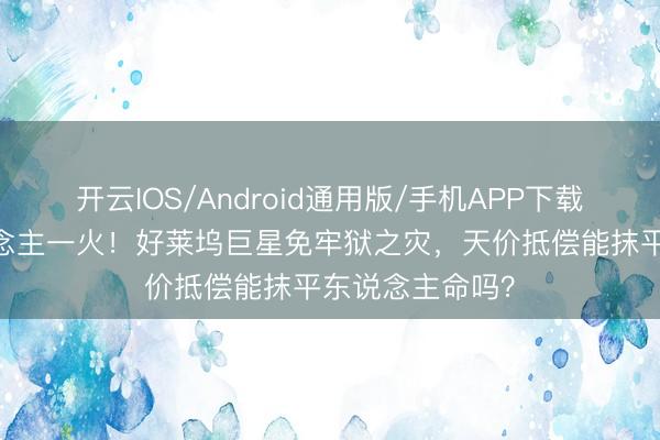 开云IOS/Android通用版/手机APP下载 片场枪响东说念主一火！好莱坞巨星免牢狱之灾，天价抵偿能抹平东说念主命吗？