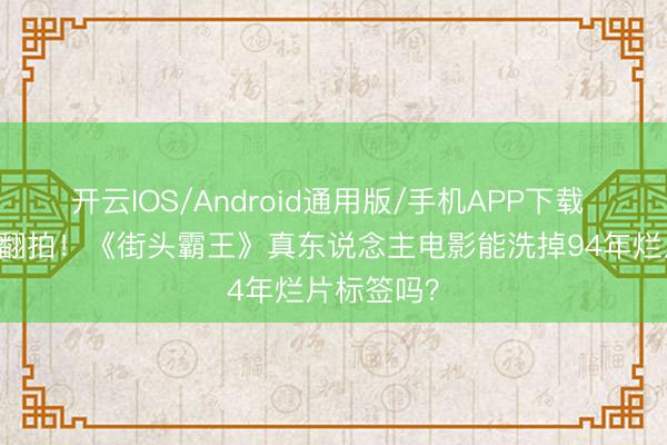 开云IOS/Android通用版/手机APP下载 32年后再翻拍！《街头霸王》真东说念主电影能洗掉94年烂片标签吗？