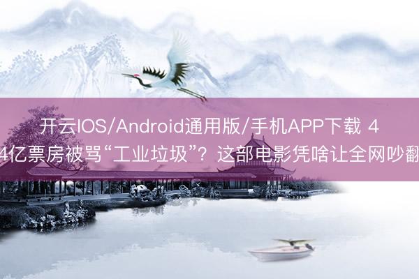 开云IOS/Android通用版/手机APP下载 44亿票房被骂“工业垃圾”？这部电影凭啥让全网吵翻