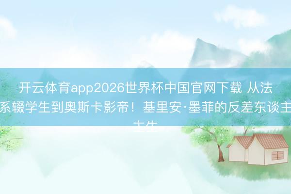 开云体育app2026世界杯中国官网下载 从法律系辍学生到奥斯卡影帝！基里安·墨菲的反差东谈主生
