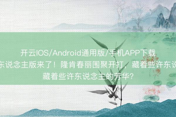 开云IOS/Android通用版/手机APP下载 93年街霸真东说念主版来了！隆肯春丽围聚开打，藏着些许东说念主的芳华？