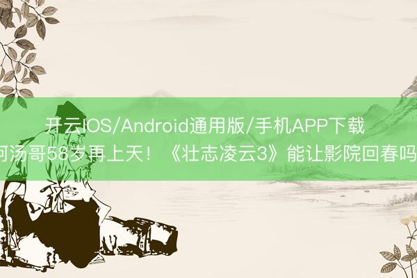 开云IOS/Android通用版/手机APP下载 阿汤哥58岁再上天！《壮志凌云3》能让影院回春吗？