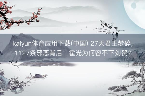 kaiyun体育应用下载(中国) 27天君王梦碎，1127条邪恶背后：霍光为何容不下刘贺？