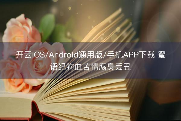 开云IOS/Android通用版/手机APP下载 蜜语纪狗血苦情腐臭丢丑