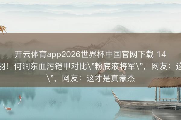 开云体育app2026世界杯中国官网下载 14年后再扮项羽!何润东血污铠甲对比