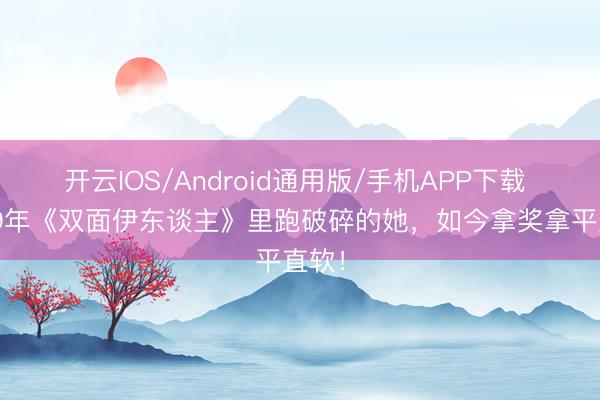 开云IOS/Android通用版/手机APP下载 1999年《双面伊东谈主》里跑破碎的她，如今拿奖拿平直软！