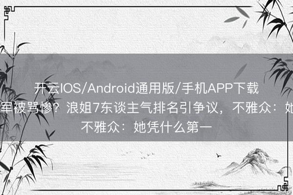 开云IOS/Android通用版/手机APP下载 曾沛慈拿冠军被骂惨？浪姐7东谈主气排名引争议，不雅众：她凭什么第一