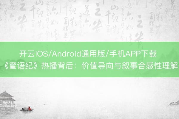 开云IOS/Android通用版/手机APP下载 《蜜语纪》热播背后:价值导向与叙事合感性理解