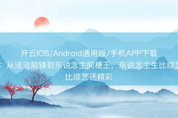 开云IOS/Android通用版/手机APP下载 撒贝宁：从法治前锋到东说念主间梗王，东说念主生比综艺还精彩