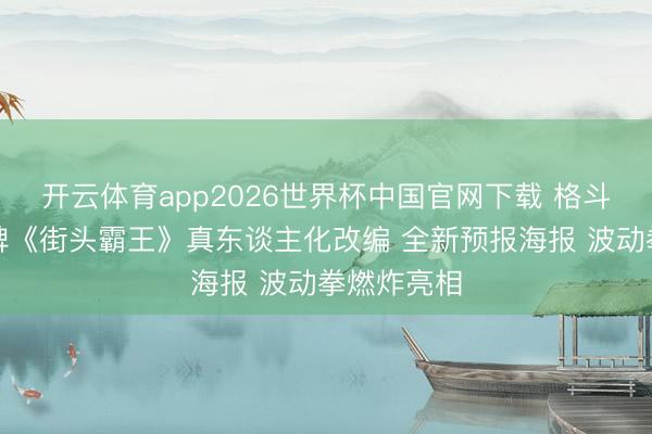 开云体育app2026世界杯中国官网下载 格斗游戏里程碑《街头霸王》真东谈主化改编 全新预报海报 波动拳燃炸亮相