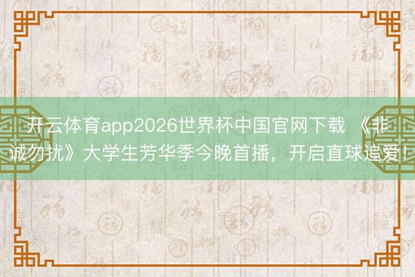 开云体育app2026世界杯中国官网下载 《非诚勿扰》大学生芳华季今晚首播，开启直球追爱！