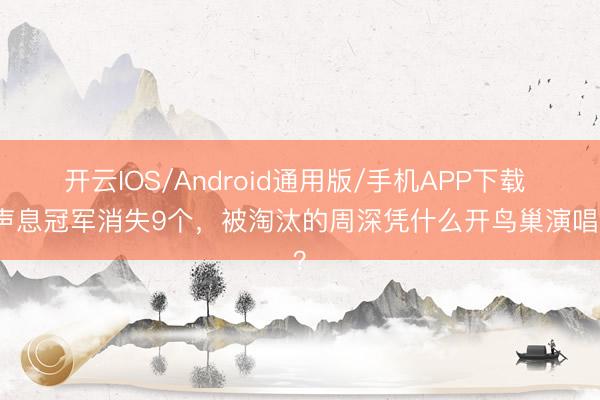 开云IOS/Android通用版/手机APP下载 好声息冠军消失9个，被淘汰的周深凭什么开鸟巢演唱会？