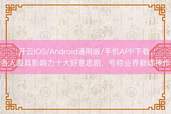 开云IOS/Android通用版/手机APP下载 各人最具影响力十大好意思剧，号称业界巅峰神作