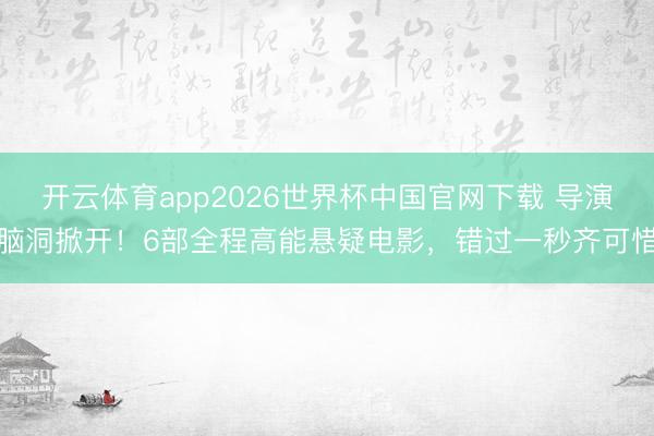 开云体育app2026世界杯中国官网下载 导演脑洞掀开！6部全程高能悬疑电影，错过一秒齐可惜