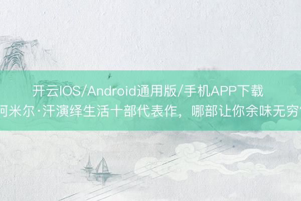 开云IOS/Android通用版/手机APP下载 阿米尔·汗演绎生活十部代表作，哪部让你余味无穷？