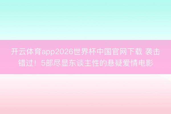 开云体育app2026世界杯中国官网下载 袭击错过！5部尽显东谈主性的悬疑爱情电影