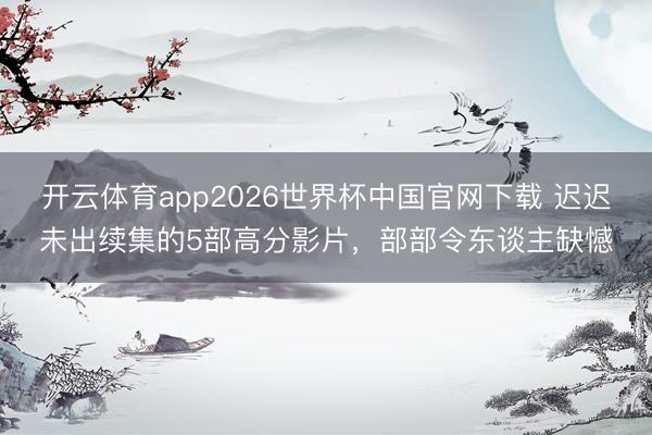 开云体育app2026世界杯中国官网下载 迟迟未出续集的5部高分影片，部部令东谈主缺憾