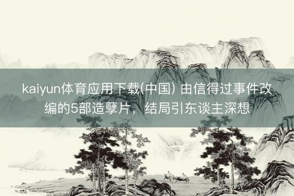 kaiyun体育应用下载(中国) 由信得过事件改编的5部造孽片，结局引东谈主深想
