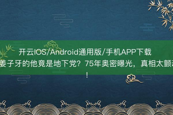 开云IOS/Android通用版/手机APP下载 演姜子牙的他竟是地下党？75年奥密曝光，真相太颤动！