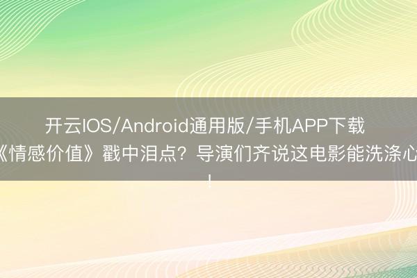 开云IOS/Android通用版/手机APP下载 被《情感价值》戳中泪点？导演们齐说这电影能洗涤心灵！