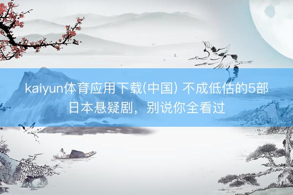 kaiyun体育应用下载(中国) 不成低估的5部日本悬疑剧，别说你全看过