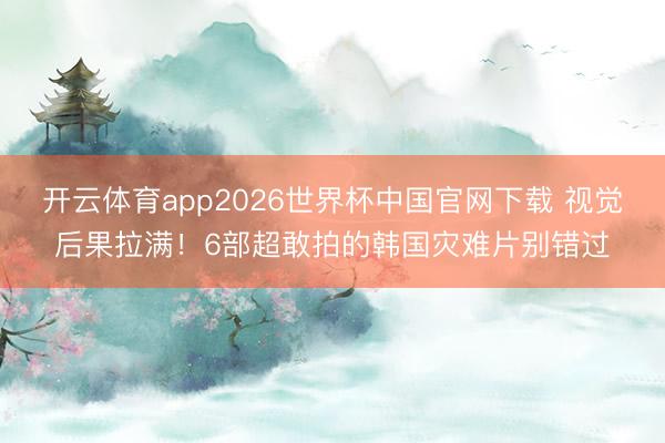 开云体育app2026世界杯中国官网下载 视觉后果拉满！6部超敢拍的韩国灾难片别错过