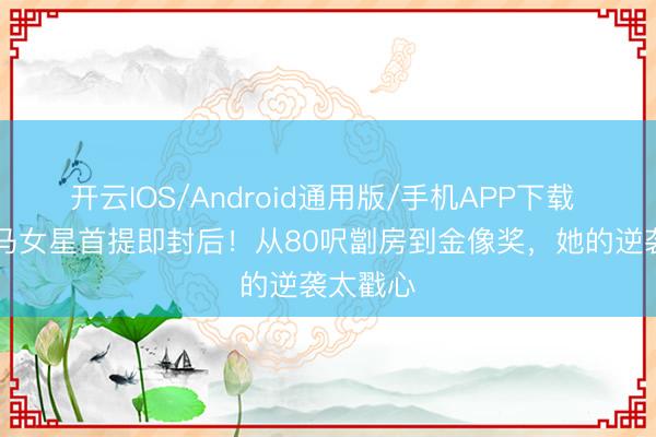 开云IOS/Android通用版/手机APP下载 36岁大马女星首提即封后！从80呎劏房到金像奖，她的逆袭太戳心