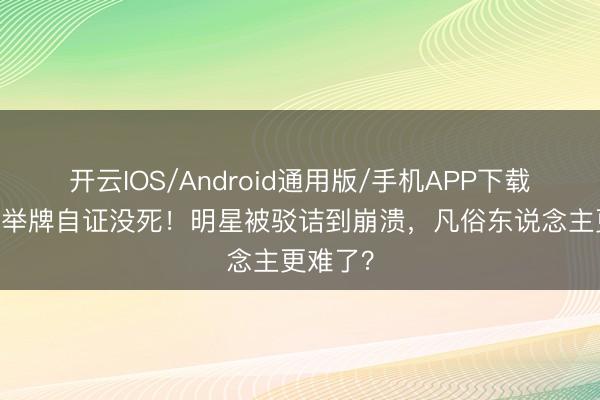 开云IOS/Android通用版/手机APP下载 罗志祥举牌自证没死！明星被驳诘到崩溃，凡俗东说念主更难了？
