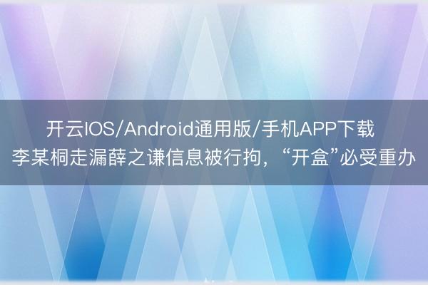 开云IOS/Android通用版/手机APP下载 李某桐走漏薛之谦信息被行拘，“开盒”必受重办