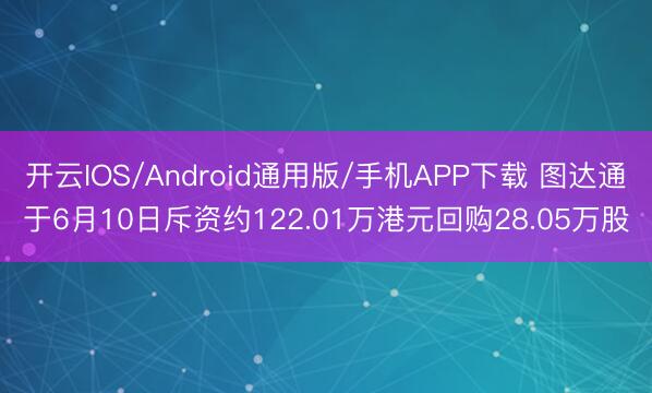开云IOS/Android通用版/手机APP下载 图达通于6月10日斥资约122.01万港元回购28.05万股