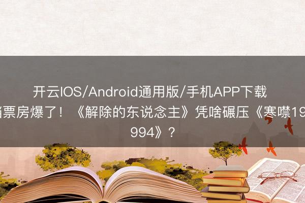 开云IOS/Android通用版/手机APP下载 五一档票房爆了！《解除的东说念主》凭啥碾压《寒噤1994》？