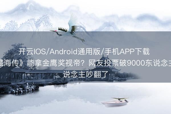 开云IOS/Android通用版/手机APP下载 肖战《藏海传》能拿金鹰奖视帝？网友投票破9000东说念主吵翻了