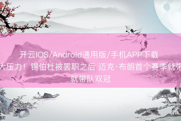 开云IOS/Android通用版/手机APP下载 包袱强大压力！锡伯杜被罢职之后 迈克·布朗首个赛季就带队双冠