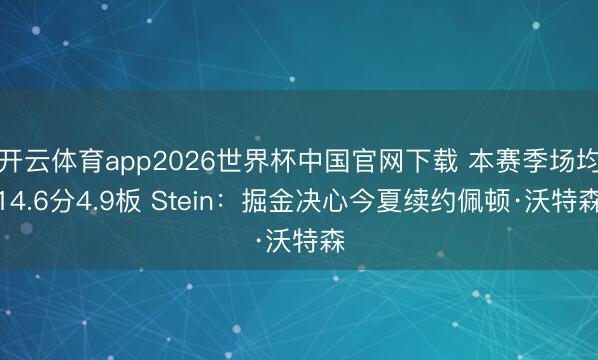 开云体育app2026世界杯中国官网下载 本赛季场均14.6分4.9板 Stein：掘金决心今夏续约佩顿·沃特森