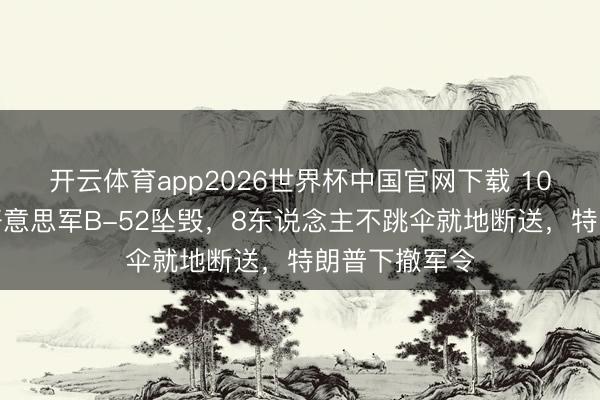 开云体育app2026世界杯中国官网下载 10年来初度，好意思军B-52坠毁，8东说念主不跳伞就地断送，特朗普下撤军令