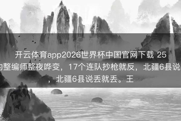 开云体育app2026世界杯中国官网下载 2511东谈主的整编师整夜哗变，17个连队抄枪就反，北疆6县说丢就丢。王