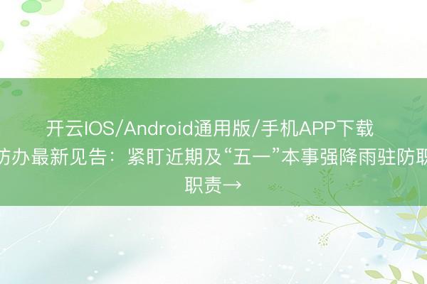 开云IOS/Android通用版/手机APP下载 省三防办最新见告：紧盯近期及“五一”本事强降雨驻防职责→