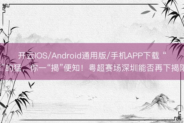 开云IOS/Android通用版/手机APP下载 “圳”的猛，你一“揭”便知！粤超赛场深圳能否再下揭阳？