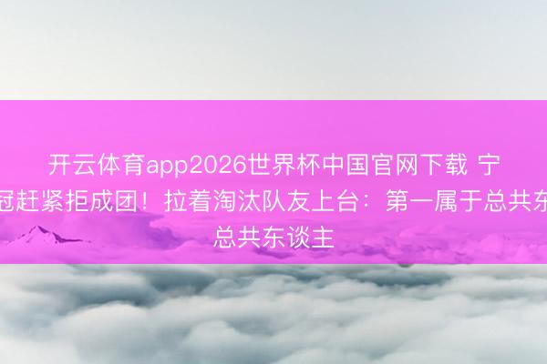 开云体育app2026世界杯中国官网下载 宁静夺冠赶紧拒成团！拉着淘汰队友上台：第一属于总共东谈主