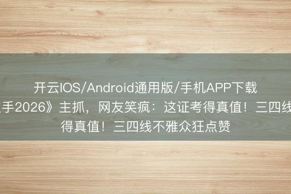 开云IOS/Android通用版/手机APP下载 苏醒接办《歌手2026》主抓，网友笑疯：这证考得真值！三四线不雅众狂点赞