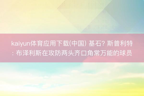 kaiyun体育应用下载(中国) 基石? 斯普利特: 布泽利斯在攻防两头齐口角常万能的球员